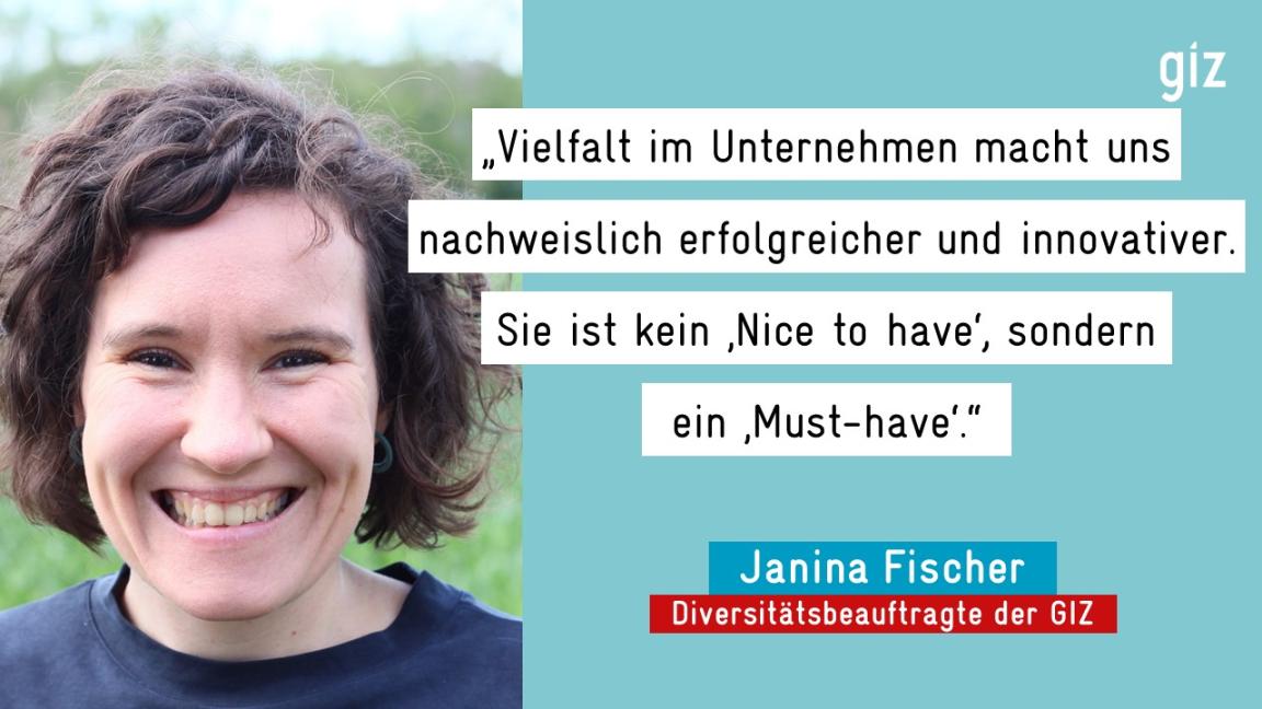 „Vielfalt im Unternehmen macht uns nachweislich erfolgreicher und innovativer. Sie ist kein Nice to have', sondern ein ‚Must-have'" - Janina Fischer, Diversitätsbeauftragte der GIZ